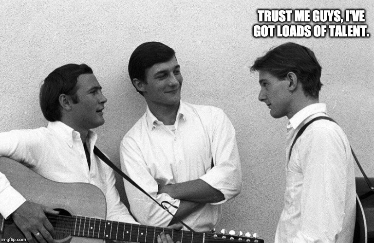 TRUST ME GUYS, I'VE GOT LOADS OF TALENT. | image tagged in memes | made w/ Imgflip meme maker