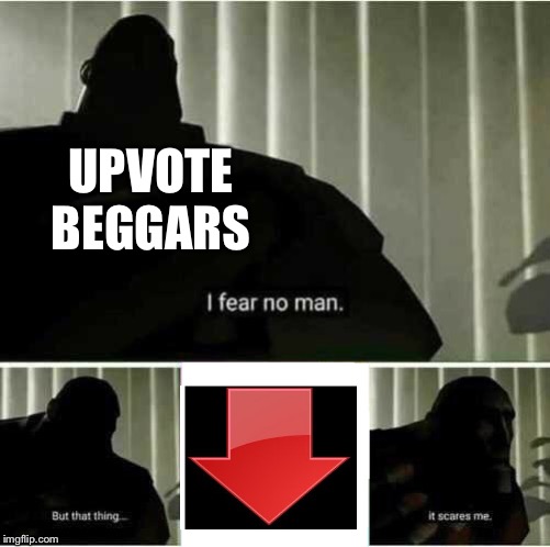 I fear no man | UPVOTE BEGGARS | image tagged in i fear no man | made w/ Imgflip meme maker