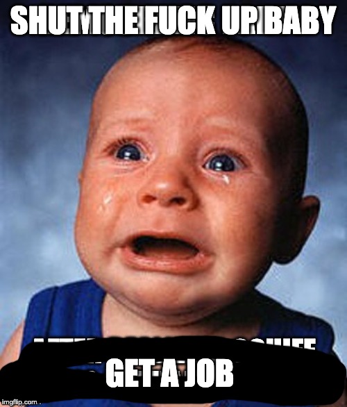 SHUT THE F**K UP BABY GET A JOB | made w/ Imgflip meme maker