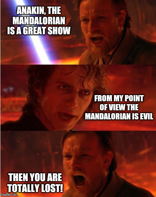 Lost anakin | ANAKIN, THE MANDALORIAN IS A GREAT SHOW; FROM MY POINT OF VIEW THE MANDALORIAN IS EVIL; THEN YOU ARE TOTALLY LOST! | image tagged in memes,funny,star wars,the mandalorian,disney plus,star wars prequels | made w/ Imgflip meme maker