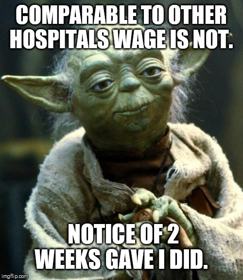Star Wars Yoda | COMPARABLE TO OTHER HOSPITALS WAGE IS NOT. NOTICE OF 2 WEEKS GAVE I DID. | image tagged in memes,star wars yoda | made w/ Imgflip meme maker