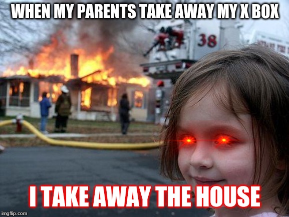 Disaster Girl | WHEN MY PARENTS TAKE AWAY MY X BOX; I TAKE AWAY THE HOUSE | image tagged in memes,disaster girl | made w/ Imgflip meme maker