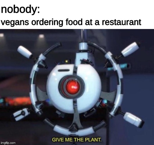 give me the plant |  vegans ordering food at a restaurant; nobody: | image tagged in give me the plant,memes,vegans,wall-e,restaurant | made w/ Imgflip meme maker