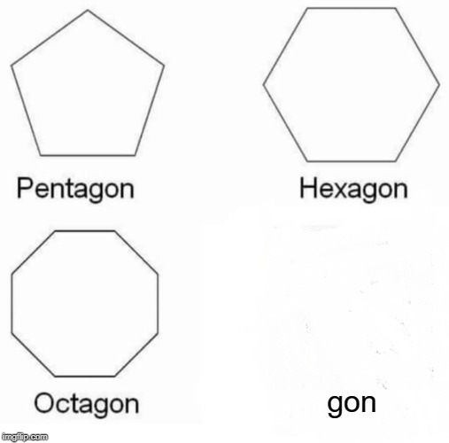 Pentagon Hexagon Octagon | gon | image tagged in memes,pentagon hexagon octagon,aaaaand its gone | made w/ Imgflip meme maker