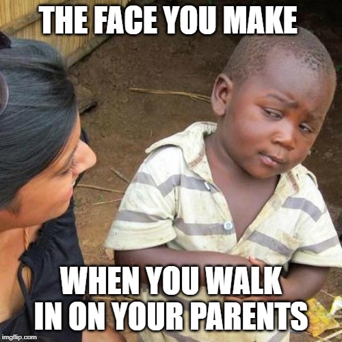 Third World Skeptical Kid Meme | THE FACE YOU MAKE; WHEN YOU WALK IN ON YOUR PARENTS | image tagged in memes,third world skeptical kid | made w/ Imgflip meme maker