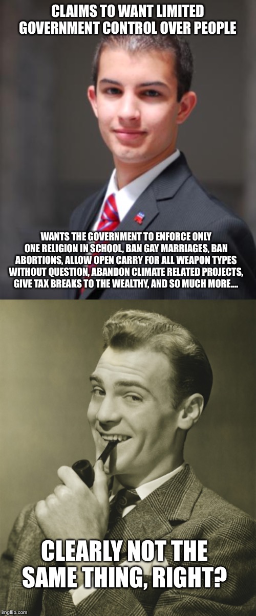 CLAIMS TO WANT LIMITED GOVERNMENT CONTROL OVER PEOPLE WANTS THE GOVERNMENT TO ENFORCE ONLY ONE RELIGION IN SCHOOL, BAN GAY MARRIAGES, BAN AB | image tagged in college conservative,smug | made w/ Imgflip meme maker