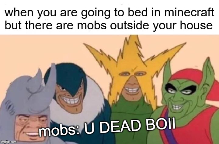Me And The Boys | when you are going to bed in minecraft but there are mobs outside your house; mobs: U DEAD BOII | image tagged in memes,me and the boys | made w/ Imgflip meme maker