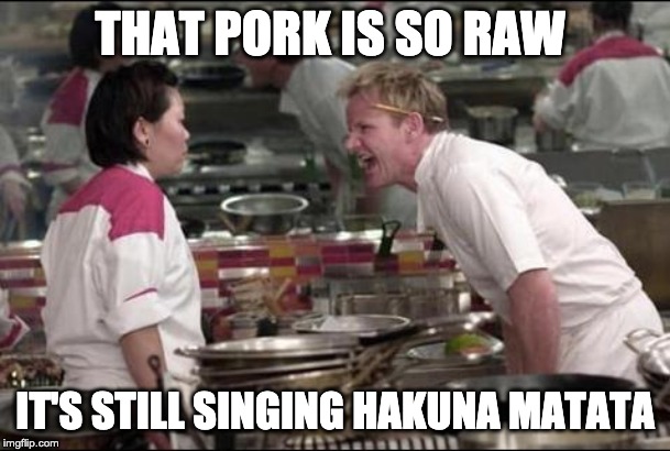 Angry Chef Gordon Ramsay Meme | THAT PORK IS SO RAW; IT'S STILL SINGING HAKUNA MATATA | image tagged in memes,angry chef gordon ramsay | made w/ Imgflip meme maker