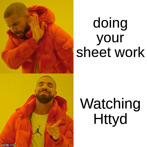 Drake Hotline Bling | doing your sheet work; Watching Httyd | image tagged in memes,drake hotline bling | made w/ Imgflip meme maker