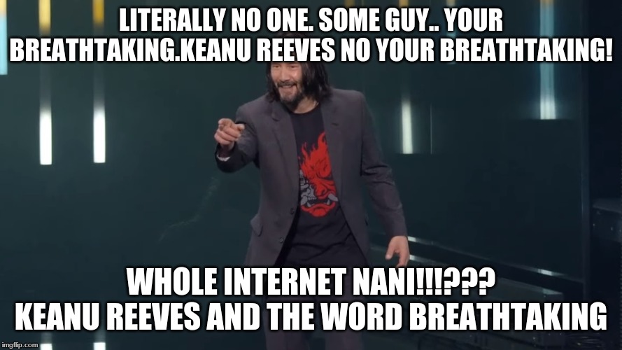 breathtaking | LITERALLY NO ONE. SOME GUY.. YOUR BREATHTAKING.KEANU REEVES NO YOUR BREATHTAKING! WHOLE INTERNET NANI!!!??? KEANU REEVES AND THE WORD BREATHTAKING | image tagged in memes | made w/ Imgflip meme maker