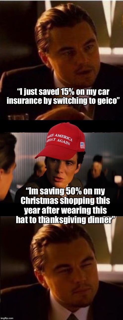 I’m wishing everyone a MAGA Christmas this year! | “I just saved 15% on my car insurance by switching to geico”; “Im saving 50% on my Christmas shopping this year after wearing this hat to thanksgiving dinner” | image tagged in maga | made w/ Imgflip meme maker