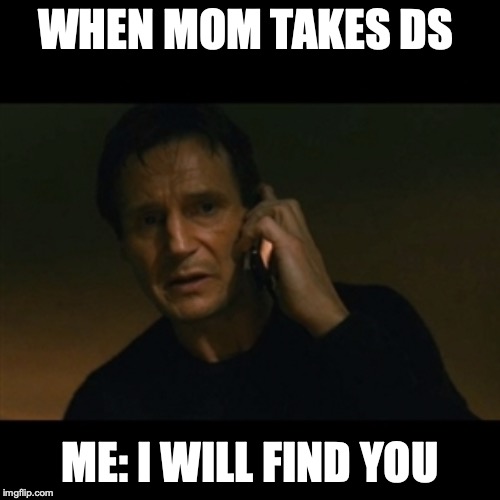 Liam Neeson Taken | WHEN MOM TAKES DS; ME: I WILL FIND YOU | image tagged in memes,liam neeson taken | made w/ Imgflip meme maker