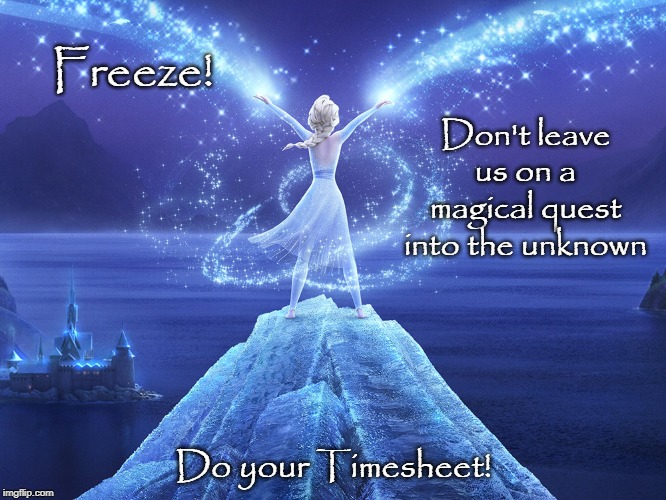 Frozen 2 Timesheet Reminder | Freeze! Don't leave us on a magical quest into the unknown; Do your Timesheet! | image tagged in frozen 2 timesheet reminder,frozen 2,timesheet reminder,timesheet meme,funny memes | made w/ Imgflip meme maker