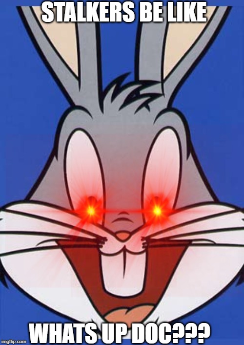 WHATS UP DOC?!! | STALKERS BE LIKE; WHATS UP DOC??? | image tagged in bugs bunny,stalker | made w/ Imgflip meme maker