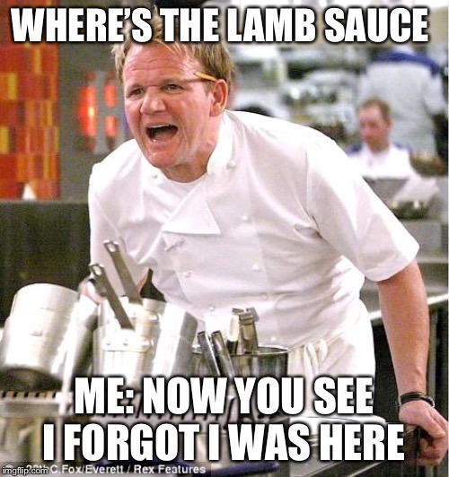 Chef Gordon Ramsay | WHERE’S THE LAMB SAUCE; ME: NOW YOU SEE I FORGOT I WAS HERE | image tagged in memes,chef gordon ramsay | made w/ Imgflip meme maker