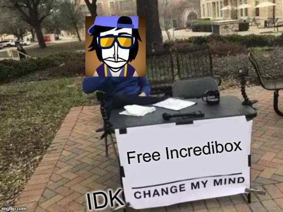 Free Incredibox IDK | image tagged in memes,change my mind | made w/ Imgflip meme maker