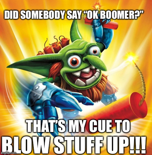 This is the real Boomer |  DID SOMEBODY SAY “OK BOOMER?”; THAT’S MY CUE TO; BLOW STUFF UP!!! | image tagged in skylanders boomer,ok boomer,boomer,skylanders,memes,funny | made w/ Imgflip meme maker
