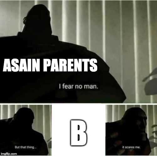 I fear no man | ASAIN PARENTS; B | image tagged in i fear no man | made w/ Imgflip meme maker