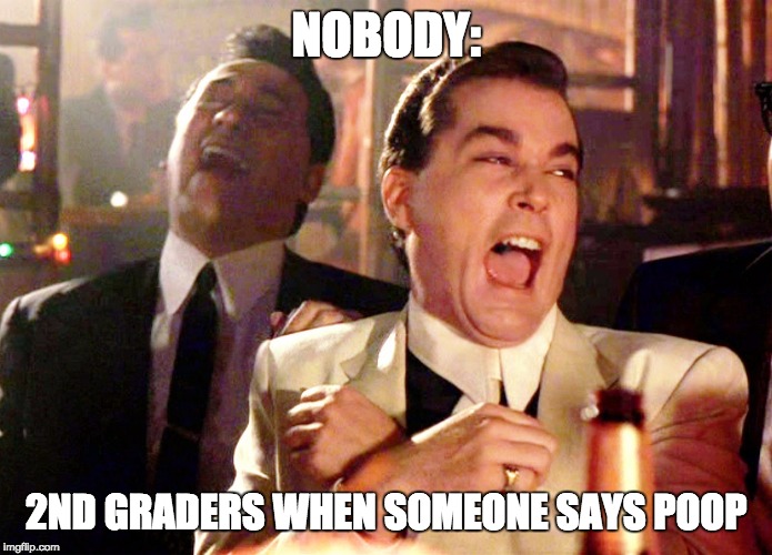 Good Fellas Hilarious Meme | NOBODY:; 2ND GRADERS WHEN SOMEONE SAYS POOP | image tagged in memes,good fellas hilarious | made w/ Imgflip meme maker