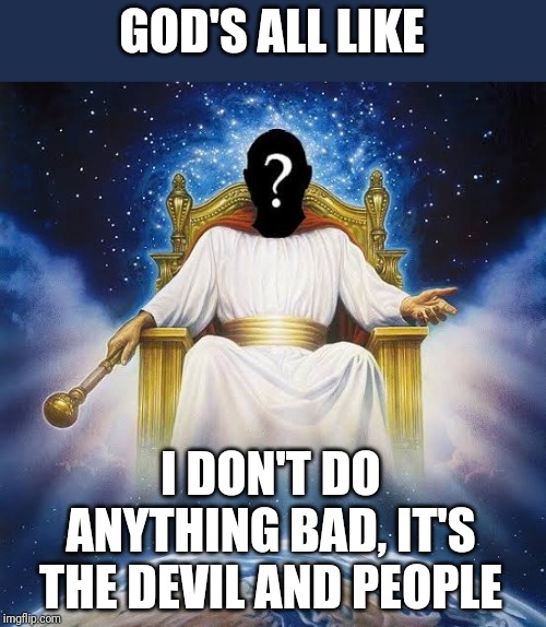 I'm pretty sure "God" is an before the common era King | GOD'S ALL LIKE; I DON'T DO ANYTHING BAD, IT'S THE DEVIL AND PEOPLE | image tagged in religion,anti-religion,that is the question,god no god please no,christian apologists,memes | made w/ Imgflip meme maker