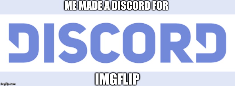 ME MADE A DISCORD FOR; IMGFLIP | image tagged in discord | made w/ Imgflip meme maker