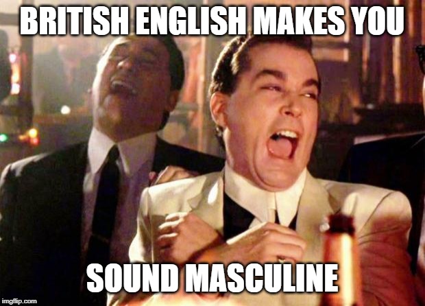 Wise guys laughing | BRITISH ENGLISH MAKES YOU; SOUND MASCULINE | image tagged in wise guys laughing | made w/ Imgflip meme maker