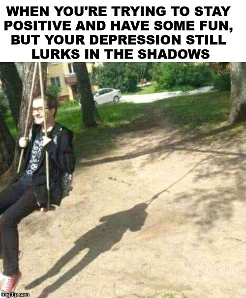 WHEN YOU'RE TRYING TO STAY 
POSITIVE AND HAVE SOME FUN, 
BUT YOUR DEPRESSION STILL 
LURKS IN THE SHADOWS | made w/ Imgflip meme maker