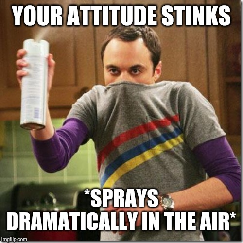 air freshener sheldon cooper | YOUR ATTITUDE STINKS; *SPRAYS DRAMATICALLY IN THE AIR* | image tagged in air freshener sheldon cooper | made w/ Imgflip meme maker
