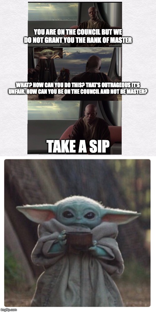 YOU ARE ON THE COUNCIL BUT WE DO NOT GRANT YOU THE RANK OF MASTER; WHAT? HOW CAN YOU DO THIS? THAT'S OUTRAGEOUS IT'S UNFAIR. HOW CAN YOU BE ON THE COUNCIL AND NOT BE MASTER? TAKE A SIP | image tagged in take a seat young skywalker,baby yoda sippin tea | made w/ Imgflip meme maker