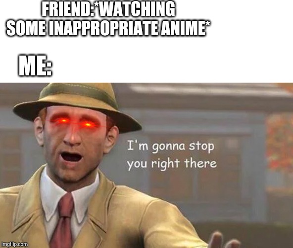 I'm gonna stop you right there | FRIEND:*WATCHING SOME INAPPROPRIATE ANIME*; ME: | image tagged in i'm gonna stop you right there | made w/ Imgflip meme maker