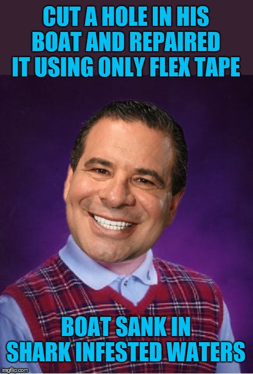 Bad Luck Phil Swift | CUT A HOLE IN HIS BOAT AND REPAIRED IT USING ONLY FLEX TAPE; BOAT SANK IN SHARK INFESTED WATERS | image tagged in memes,44colt,phil swift,flex seal,phil swift that's a lotta damage flex tape/seal,bad luck brian | made w/ Imgflip meme maker