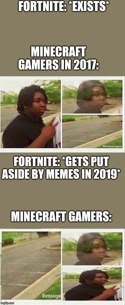 FORTNITE: *EXISTS*; MINECRAFT GAMERS IN 2017:; FORTNITE: *GETS PUT ASIDE BY MEMES IN 2019*; MINECRAFT GAMERS: | image tagged in black guy disappearing | made w/ Imgflip meme maker