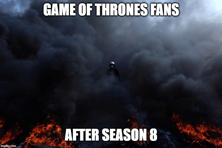GAME OF THRONES FANS; AFTER SEASON 8 | image tagged in game of thrones | made w/ Imgflip meme maker