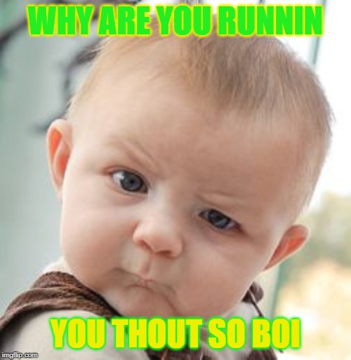 Skeptical Baby | WHY ARE YOU RUNNIN; YOU THOUT SO BOI | image tagged in memes,skeptical baby | made w/ Imgflip meme maker