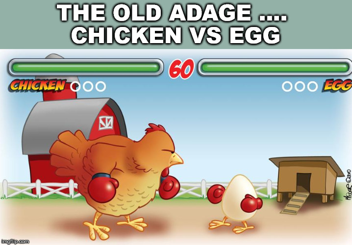 THE OLD ADAGE .... 
CHICKEN VS EGG | image tagged in gaming | made w/ Imgflip meme maker