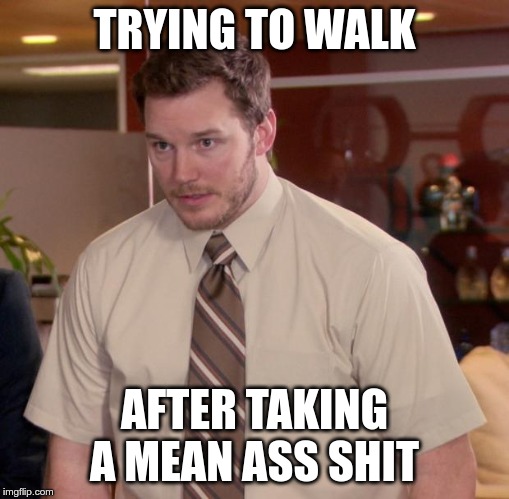 Afraid To Ask Andy Meme | TRYING TO WALK; AFTER TAKING A MEAN ASS SHIT | image tagged in memes,afraid to ask andy | made w/ Imgflip meme maker