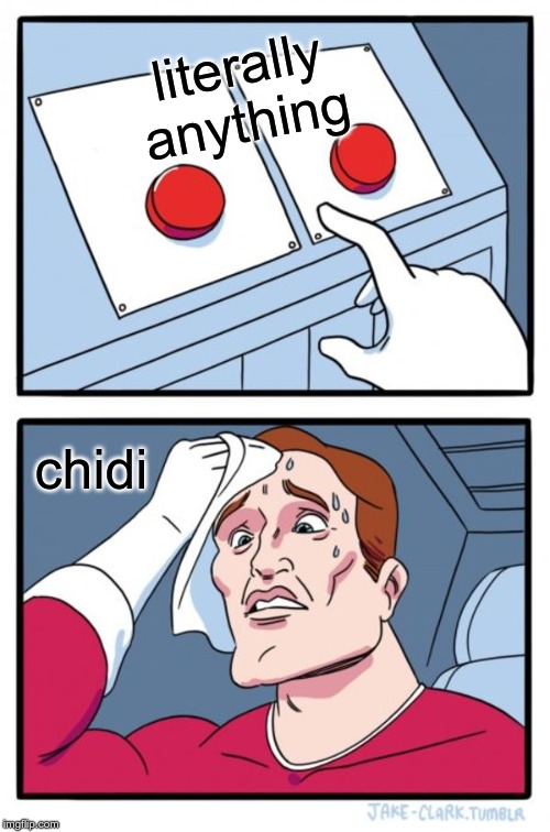 Two Buttons Meme | literally anything; chidi | image tagged in memes,two buttons | made w/ Imgflip meme maker