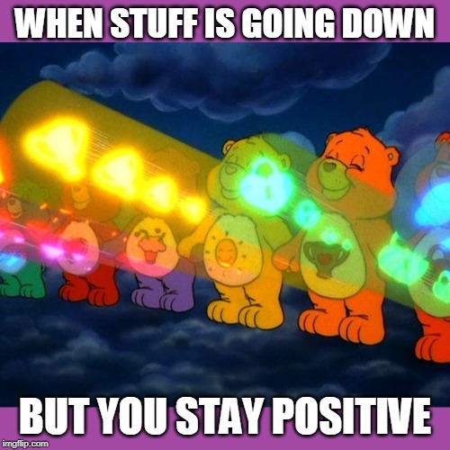 take heart | WHEN STUFF IS GOING DOWN; BUT YOU STAY POSITIVE | image tagged in care bear positive vibe rays,funny | made w/ Imgflip meme maker