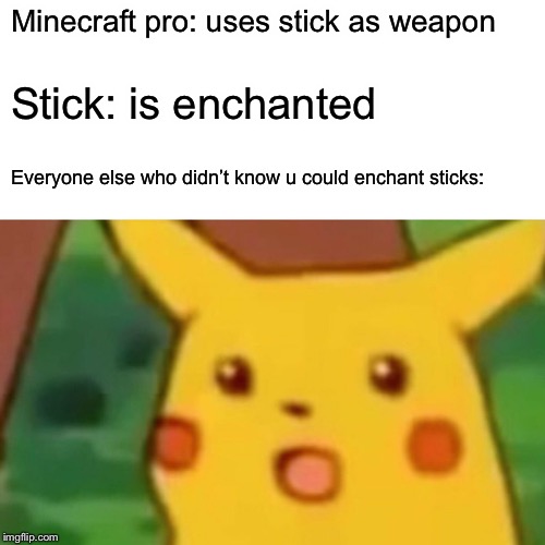 Surprised Pikachu | Minecraft pro: uses stick as weapon; Stick: is enchanted; Everyone else who didn’t know u could enchant sticks: | image tagged in memes,surprised pikachu | made w/ Imgflip meme maker