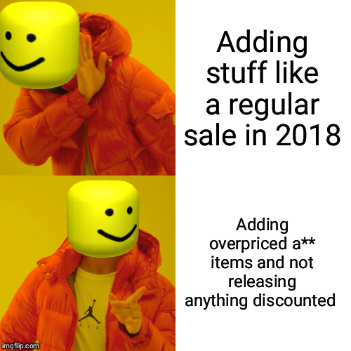 Roblox's mind right now | Adding stuff like a regular sale in 2018; Adding overpriced a** items and not releasing anything discounted | image tagged in memes,drake hotline bling | made w/ Imgflip meme maker