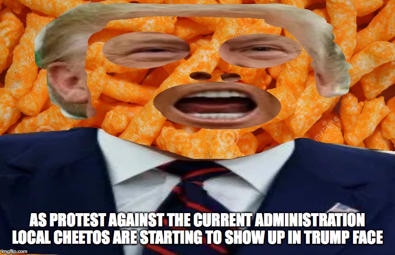 AS PROTEST AGAINST THE CURRENT ADMINISTRATION LOCAL CHEETOS ARE STARTING TO SHOW UP IN TRUMP FACE | image tagged in donald trump,cheetos | made w/ Imgflip meme maker