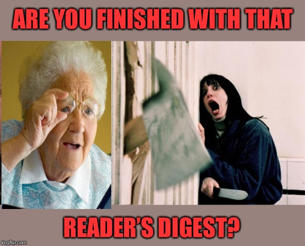 the shining axe | ARE YOU FINISHED WITH THAT READER’S DIGEST? | image tagged in the shining axe | made w/ Imgflip meme maker