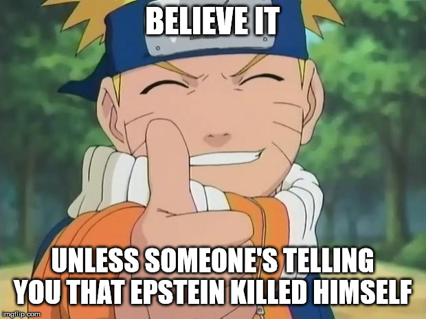 Epstein didn't kill himself. | BELIEVE IT; UNLESS SOMEONE'S TELLING YOU THAT EPSTEIN KILLED HIMSELF | image tagged in naruto thumbs up,epstein,jeffrey epstein,naruto | made w/ Imgflip meme maker