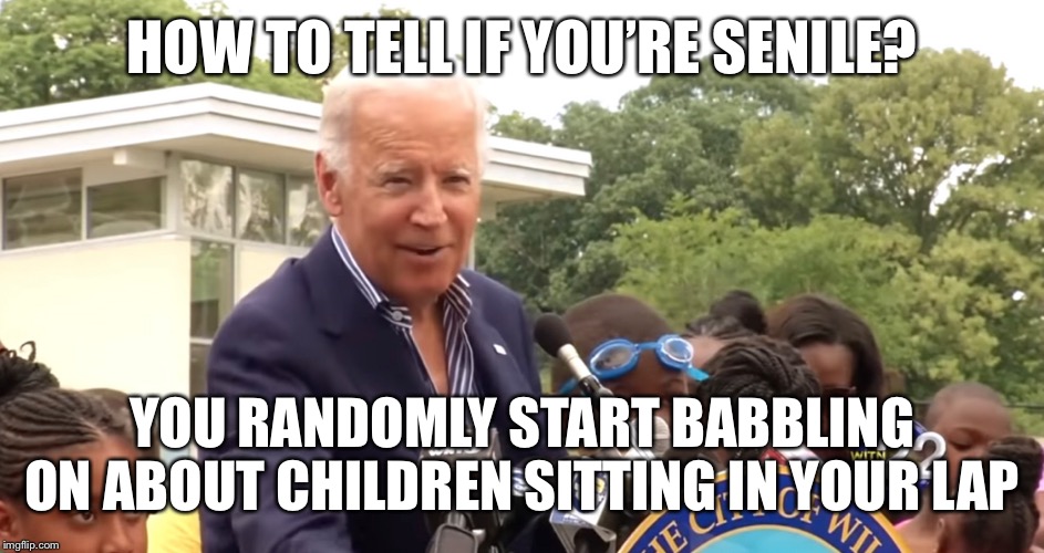 HOW TO TELL IF YOU’RE SENILE? YOU RANDOMLY START BABBLING ON ABOUT CHILDREN SITTING IN YOUR LAP | image tagged in joe biden | made w/ Imgflip meme maker