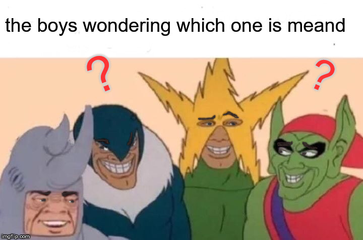 Me And The Boys | ? the boys wondering which one is meand; ? | image tagged in memes,me and the boys | made w/ Imgflip meme maker