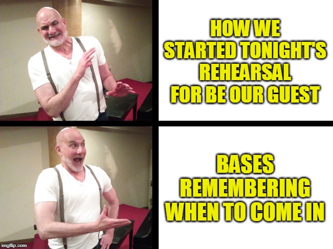 By the Decree of Eric | HOW WE STARTED TONIGHT'S REHEARSAL FOR BE OUR GUEST; BASES REMEMBERING WHEN TO COME IN | image tagged in by the decree of eric | made w/ Imgflip meme maker