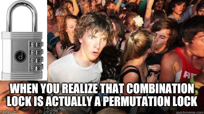 Sudden Realization | WHEN YOU REALIZE THAT COMBINATION LOCK IS ACTUALLY A PERMUTATION LOCK | image tagged in sudden realization | made w/ Imgflip meme maker
