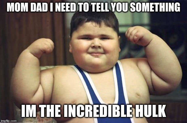 MOM DAD I NEED TO TELL YOU SOMETHING; IM THE INCREDIBLE HULK | image tagged in fat,hulk | made w/ Imgflip meme maker
