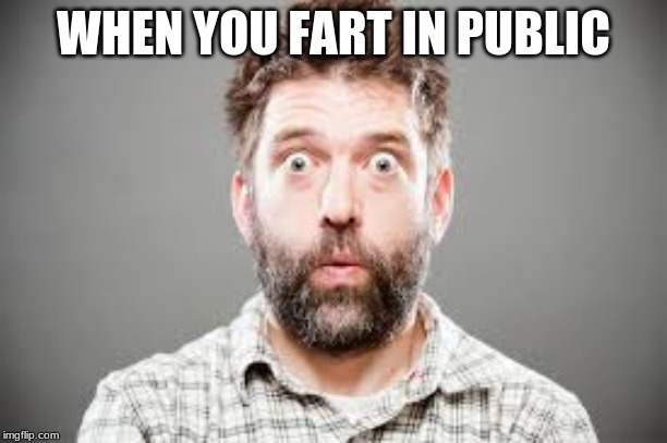 woops | WHEN YOU FART IN PUBLIC | image tagged in everyday,fart | made w/ Imgflip meme maker