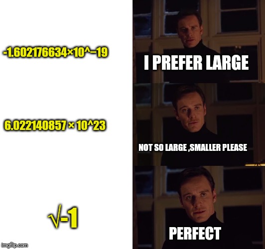 perfection | -1.602176634×10^−19; I PREFER LARGE; 6.022140857 × 10^23; NOT SO LARGE ,SMALLER PLEASE; √-1; PERFECT | image tagged in perfection | made w/ Imgflip meme maker